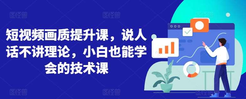 短视频画质提升课，说人话不讲理论，小白也能学会的技术课-问小徐资源库