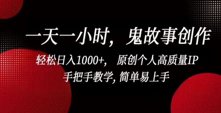 一天一小时，鬼故事创作， 轻松日入1000+， 原创个人高质量IP，手把手教学, 简单易上手【揭秘】-问小徐资源库
