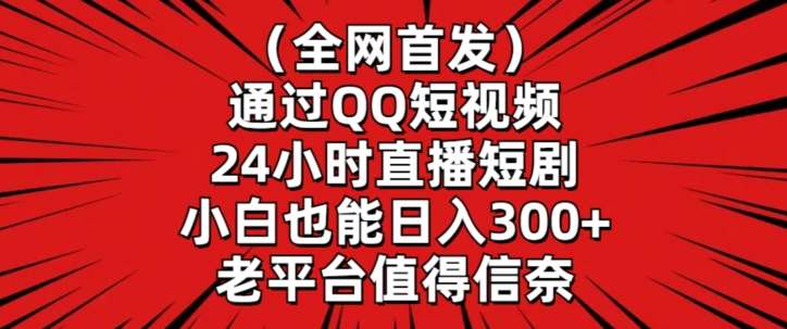 全网首发，通过QQ短视频24小时直播短剧，小白也能日入300+【揭秘】-问小徐资源库