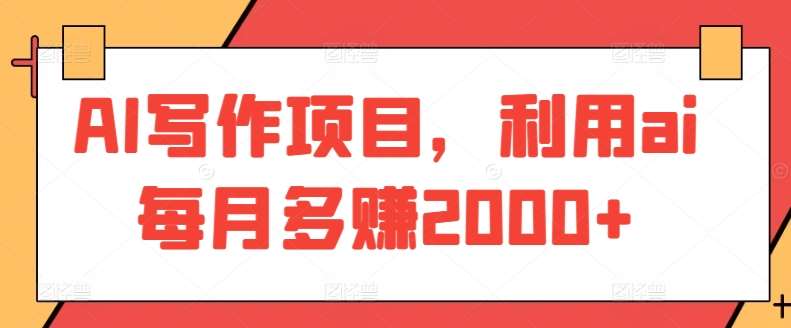 AI写作项目，利用ai每月多赚2000+-问小徐资源库