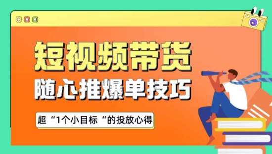 随心推爆单秘诀，短视频带货-超1个小目标的投放心得-问小徐资源库