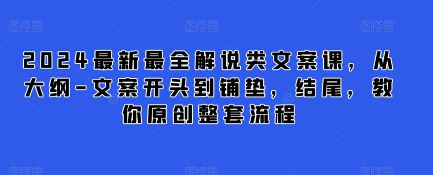 2024最新最全解说类文案课，从大纲-文案开头到铺垫，结尾，教你原创整套流程-问小徐资源库