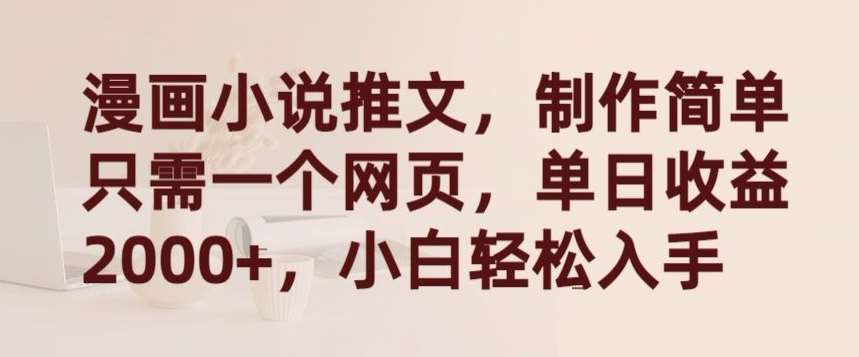 漫画小说推文，制作简单只需一个网页，单日收益2000+，小白轻松入手【揭秘】-问小徐资源库