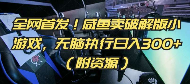 全网首发！咸鱼卖破解版小游戏，无脑执行日入300+（附资源）【揭秘】-问小徐资源库