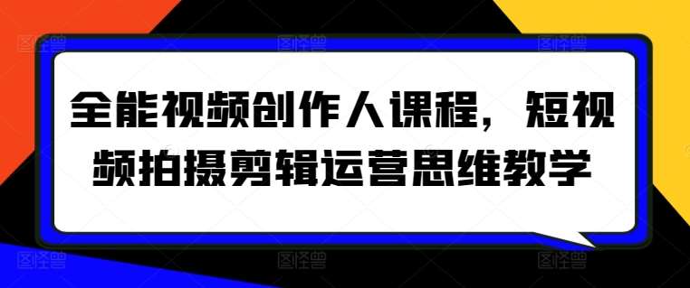 全能视频创作人课程，短视频拍摄剪辑运营思维教学-问小徐资源库