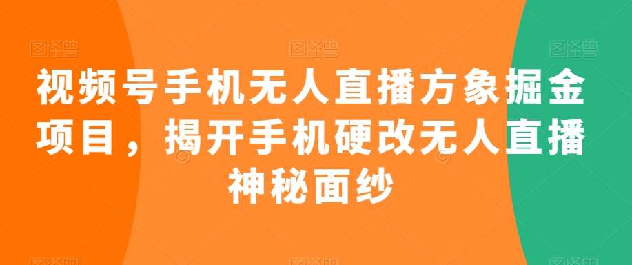 视频号手机无人直播方象掘金项目，揭开手机硬改无人直播神秘面纱-问小徐资源库