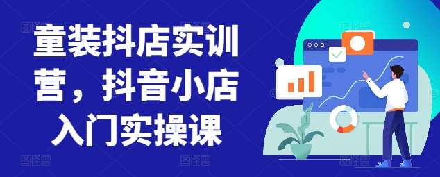 童装抖店实训营，抖音小店入门实操课-问小徐资源库