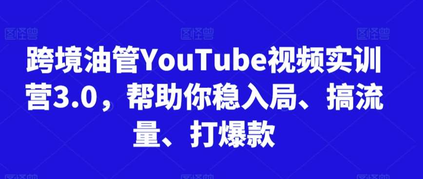 跨境油管YouTube视频实训营3.0，帮助你稳入局、搞流量、打爆款-问小徐资源库