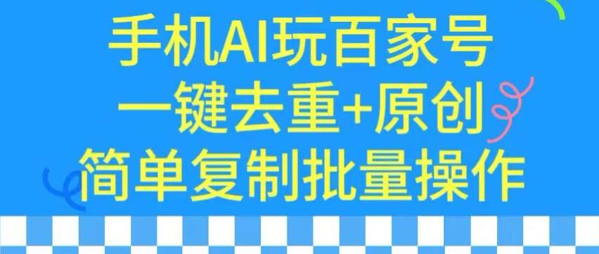 用手机AI玩百家号，一键去重+原创，简单复制批量操作【揭秘】-问小徐资源库