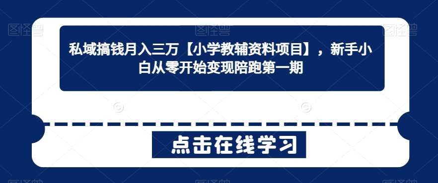 私域搞钱月入三万【小学教辅资料项目】，新手小白从零开始变现陪跑第一期-问小徐资源库