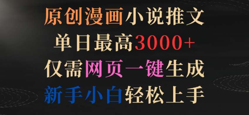 原创漫画小说推文，单日最高3000+，仅需网页一键生成，新手小白轻松上手【揭秘】-问小徐资源库
