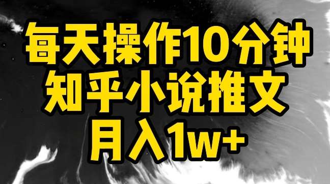 每天操作10分钟，知乎小说推文月入1w+【揭秘】-问小徐资源库