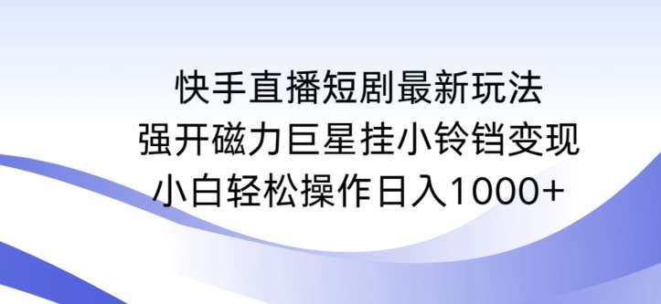 快手直播短剧最新玩法，强开磁力巨星挂小铃铛变现，小白轻松操作日入1000+【揭秘】-问小徐资源库