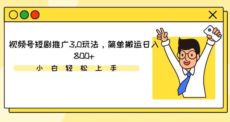 视频号短剧推广3.0玩法，简单搬运日入800+【揭秘】-问小徐资源库