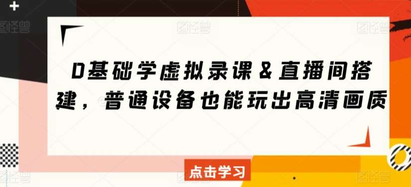 0基础学虚拟录课＆直播间搭建，普通设备也能玩出高清画质-问小徐资源库