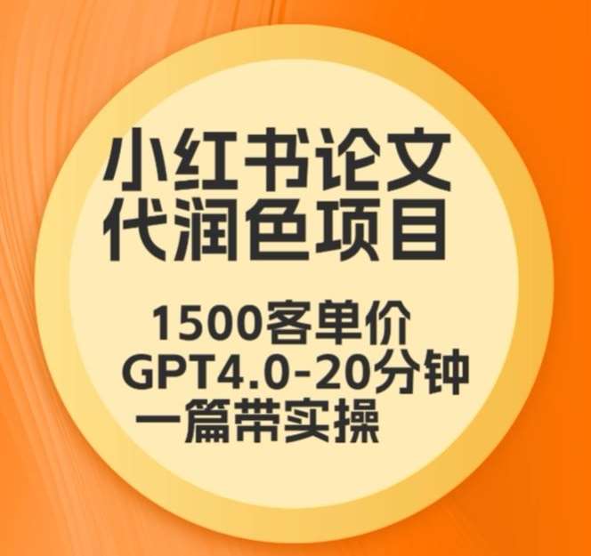 毕业季小红书论文代润色项目，本科1500，专科1200，高客单GPT4.0-20分钟一篇带实操【揭秘】-问小徐资源库