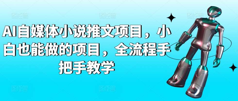 AI自媒体小说推文项目，小白也能做的项目，全流程手把手教学-问小徐资源库