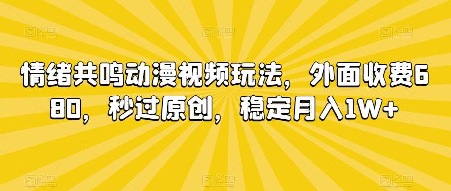 情绪共鸣动漫视频玩法，外面收费680，秒过原创，稳定月入1W+【揭秘】-问小徐资源库