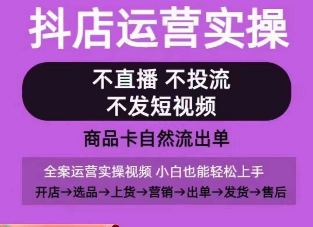 抖店运营实操课，从0-1起店视频全实操，不直播、不投流、不发短视频，商品卡自然流出单-问小徐资源库