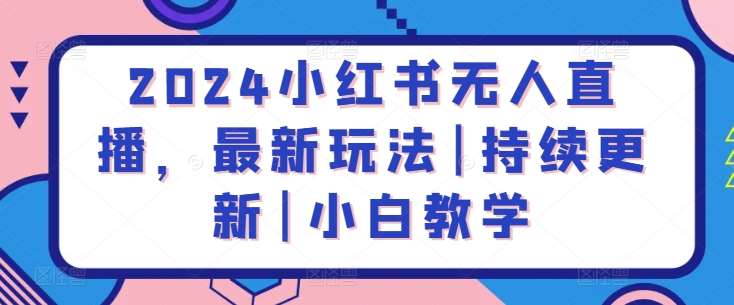2024小红书无人直播，最新玩法|持续更新|小白教学-问小徐资源库