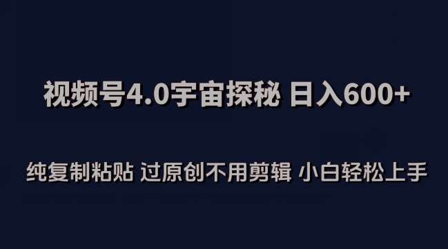 视频号4.0宇宙探秘，日入600多纯复制粘贴过原创不用剪辑小白轻松操作【揭秘】-问小徐资源库