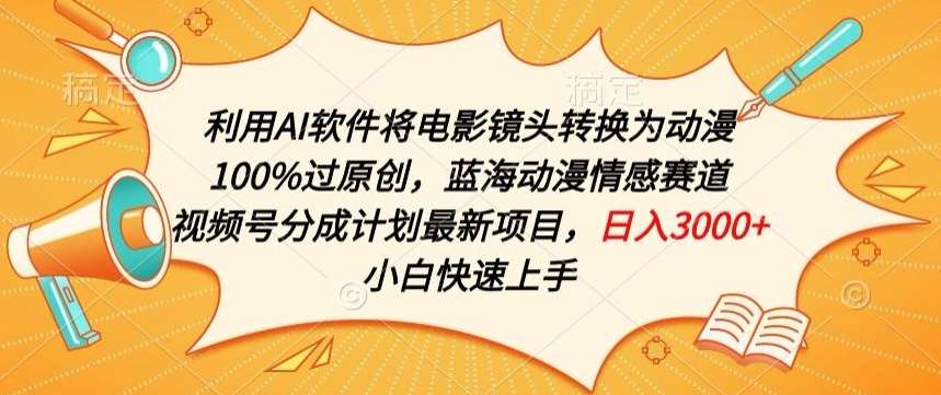 利用AI将电影镜头转换为动漫100%过原创，蓝海动漫情感赛道，视频号分成计划最新项目【揭秘】-问小徐资源库