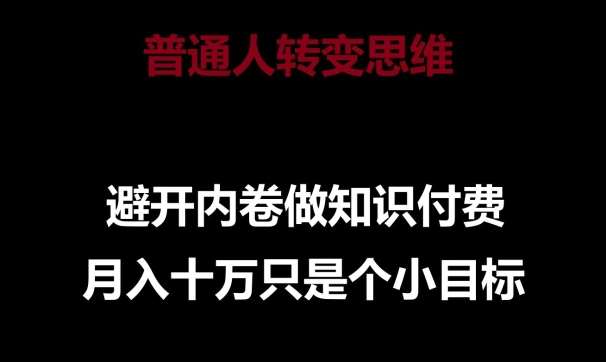 普通人转变思维，避开内卷做知识付费，月入十万只是一个小目标【揭秘】-问小徐资源库