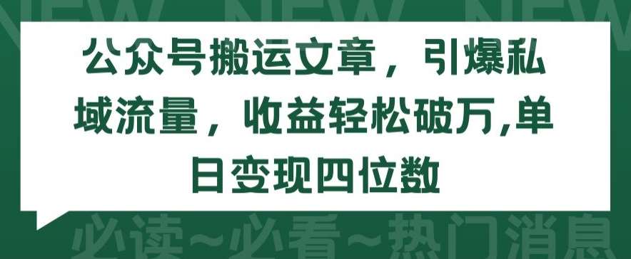 公众号搬运文章，引爆私域流量，收益轻松破万，单日变现四位数【揭秘】-问小徐资源库
