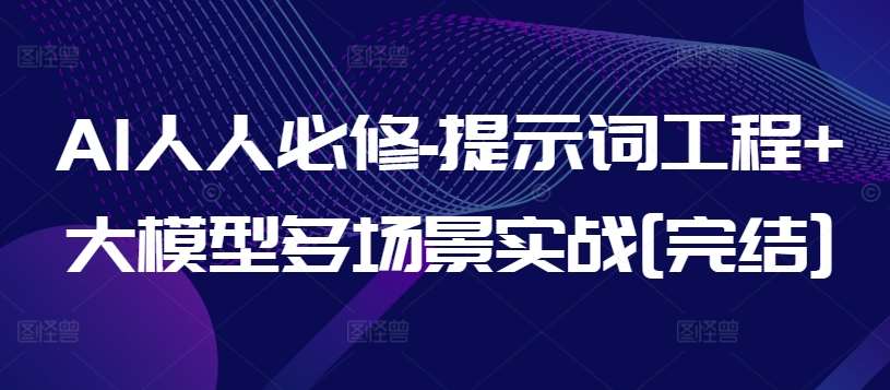 AI人人必修-提示词工程+大模型多场景实战[完结]-问小徐资源库