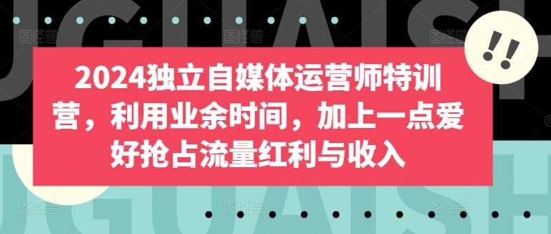 2024独立自媒体运营师特训营，利用业余时间，加上一点爱好抢占流量红利与收入-问小徐资源库
