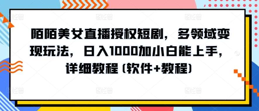 陌陌美女直播授权短剧，多领域变现玩法，日入1000加小白能上手，详细教程(软件+教程)【揭秘】-问小徐资源库