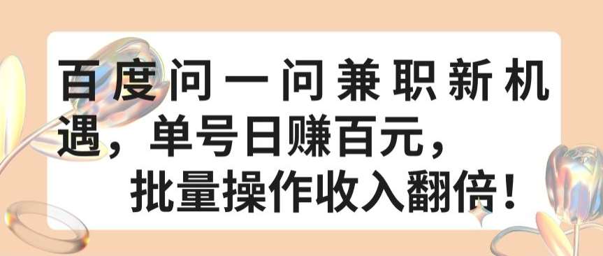 百度问一问兼职新机遇，单号日赚百元，批量操作收入翻倍【揭秘】-问小徐资源库