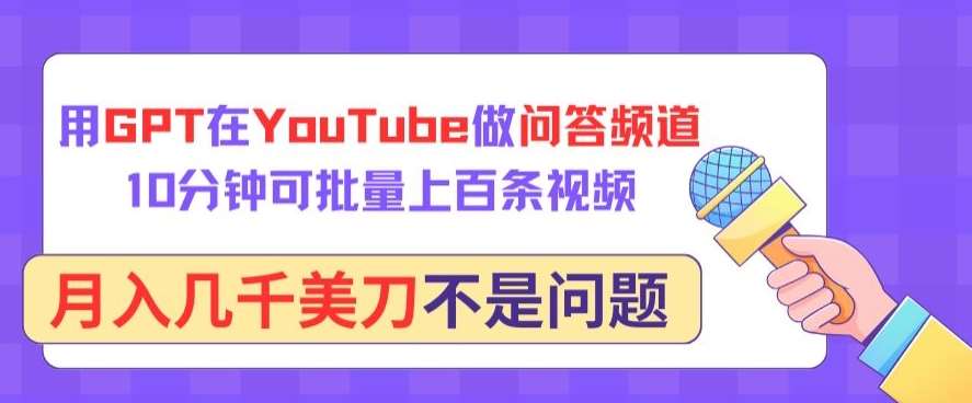 用GPT在YouTube做问答频道，10分钟可批量上百条视频，月入几千美刀不是问题【揭秘】-问小徐资源库