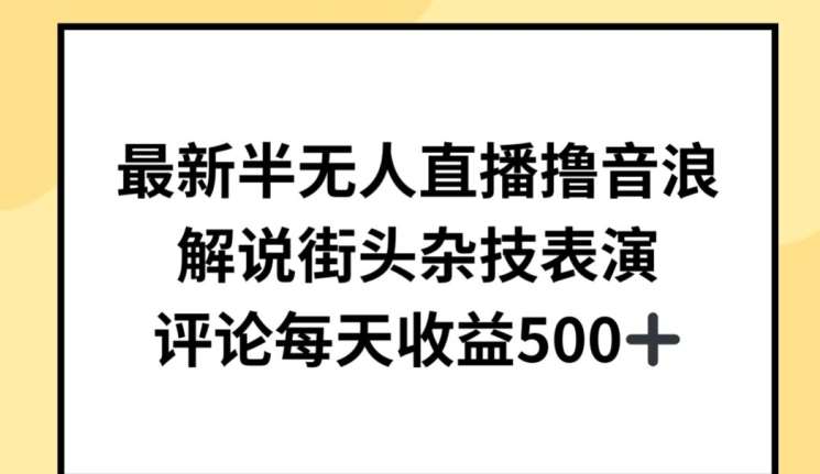 最新半无人直播撸音浪，解说街头杂技表演，平均每天收益500+【揭秘】-问小徐资源库