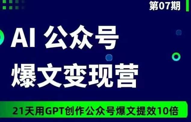 AI公众号爆文变现营07期，21天用GPT创作爆文提效10倍-问小徐资源库