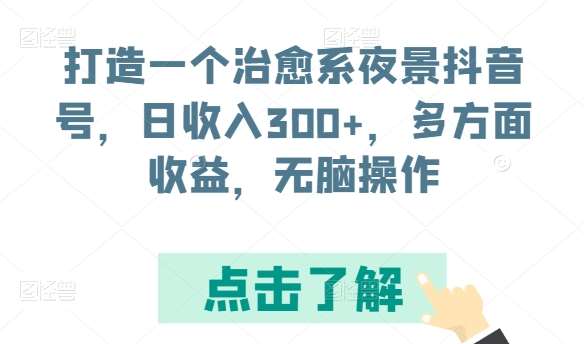 打造一个治愈系夜景抖音号，日收入300+，多方面收益，无脑操作【揭秘】-问小徐资源库