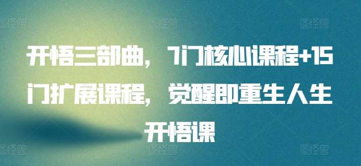 开悟三部曲，7门核心课程+15门扩展课程，觉醒即重生人生开悟课-问小徐资源库
