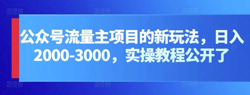 公众号流量主项目的新玩法，日入2000-3000，实操教程公开了-问小徐资源库