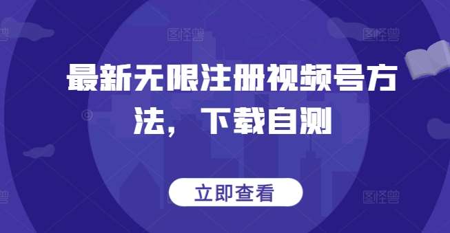 最新无限注册视频号方法，下载自测-问小徐资源库
