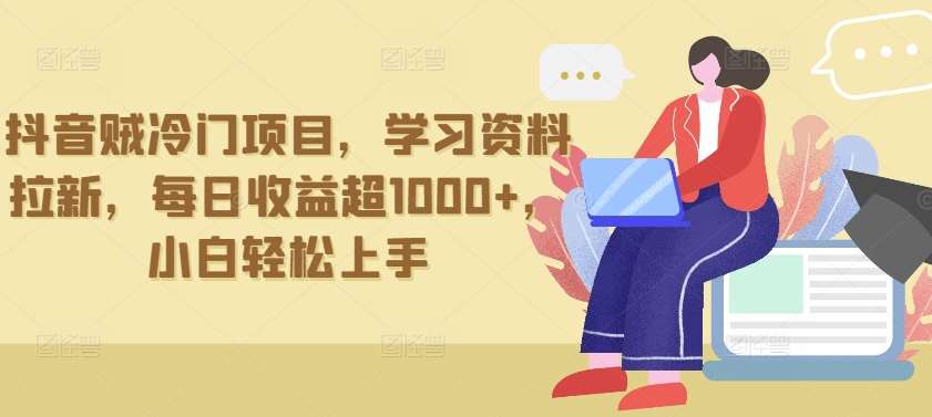 抖音贼冷门项目，学习资料拉新，每日收益超1000+，小白轻松上手【揭秘】-问小徐资源库