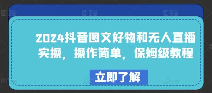 2024抖音图文好物和无人直播实操，操作简单，保姆级教程-问小徐资源库