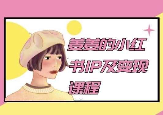 姜姜的小红书IP及变现课程，姜姜小红书2024-问小徐资源库