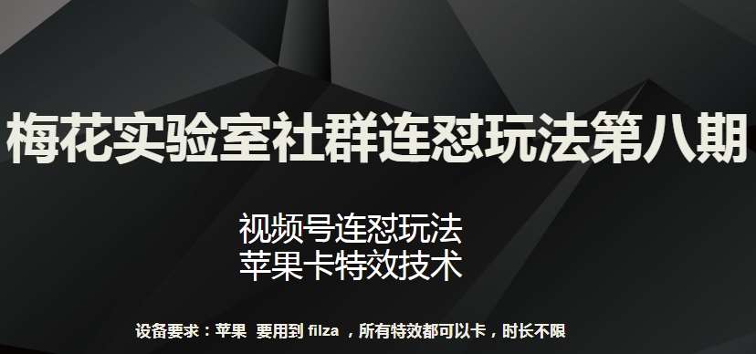 梅花实验室社群连怼玩法第八期，视频号连怼玩法 苹果卡特效技术【揭秘】-问小徐资源库