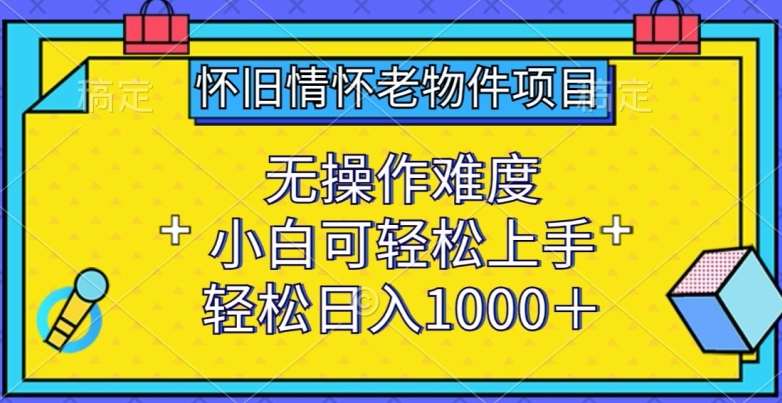 怀旧情怀老物件项目，无操作难度，小白可轻松上手，轻松日入1000+【揭秘】-问小徐资源库