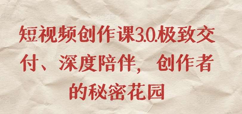 短视频创作课3.0.极致交付、深度陪伴，创作者的秘密花园-问小徐资源库