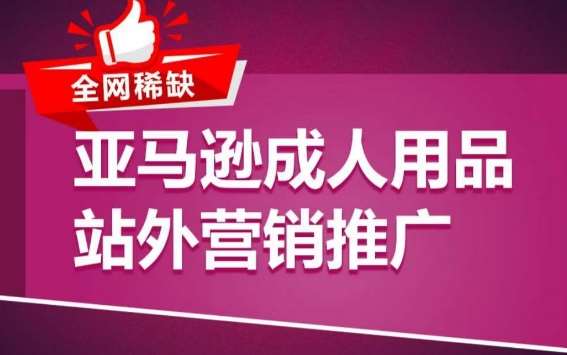 亚马逊成人用品站外营销推广，​成人用品新品推广方案，助力打造类目爆款-问小徐资源库