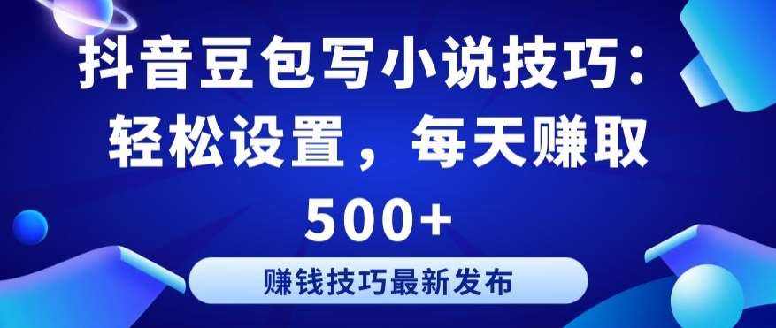 抖音豆包写小说技巧：轻松设置，每天赚取 500+【揭秘】-问小徐资源库
