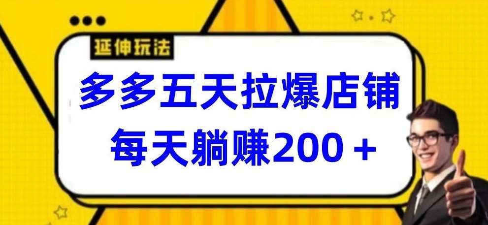 多多五天拉爆店铺，每天躺赚200+【揭秘】-问小徐资源库