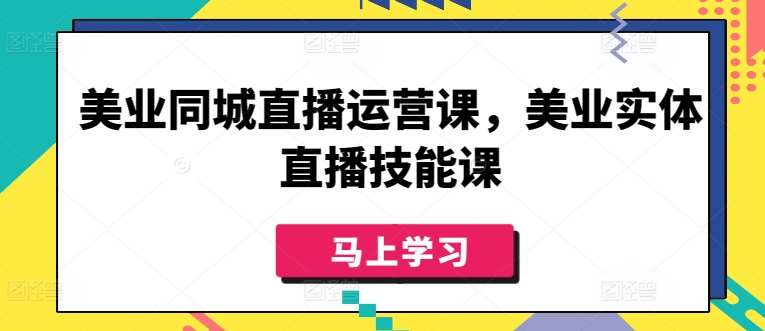 美业同城直播运营课，美业实体直播技能课-问小徐资源库