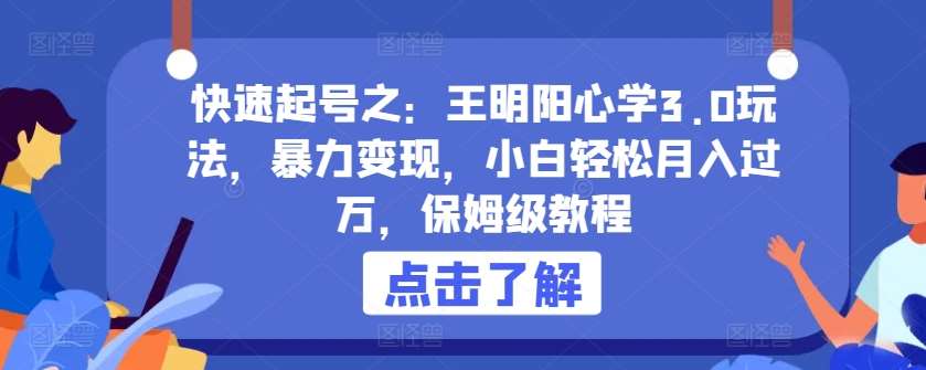 快速起号之：王明阳心学3.0玩法，暴力变现，小白轻松月入过万，保姆级教程【揭秘】-问小徐资源库